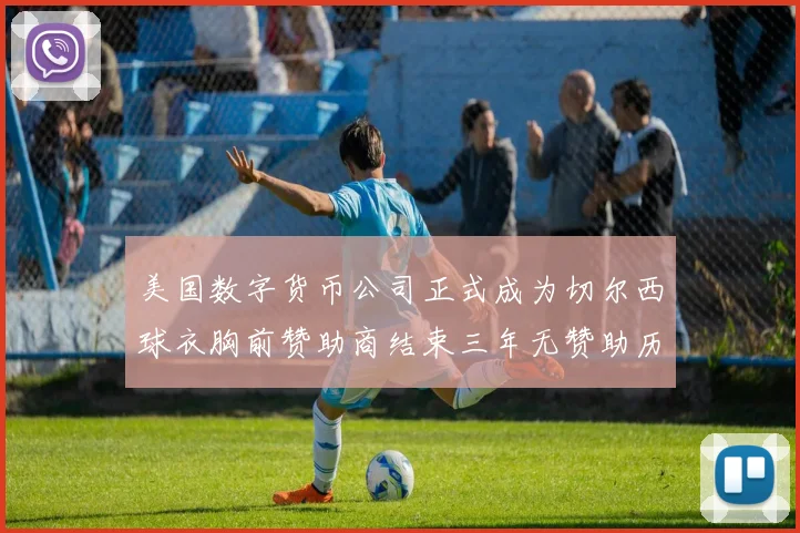 美国数字货币公司正式成为切尔西球衣胸前赞助商结束三年无赞助历史