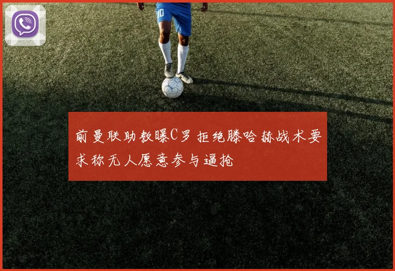 前曼联助教曝C罗拒绝滕哈赫战术要求称无人愿意参与逼抢