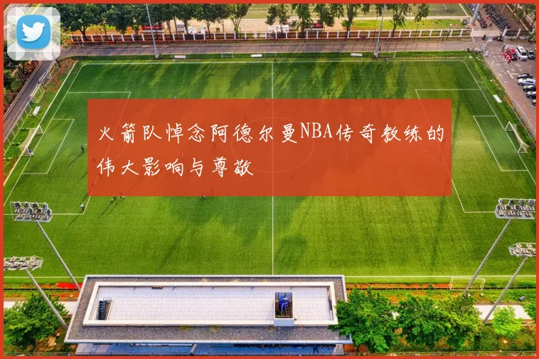 火箭队悼念阿德尔曼NBA传奇教练的伟大影响与尊敬
