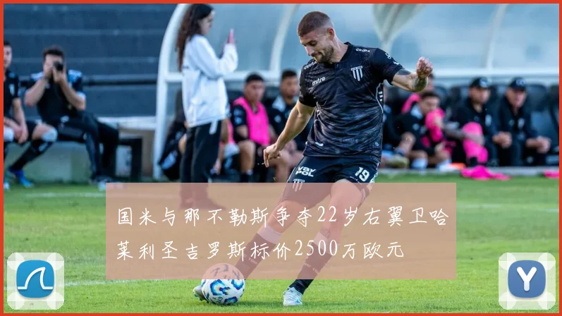 国米与那不勒斯争夺22岁右翼卫哈莱利圣吉罗斯标价2500万欧元