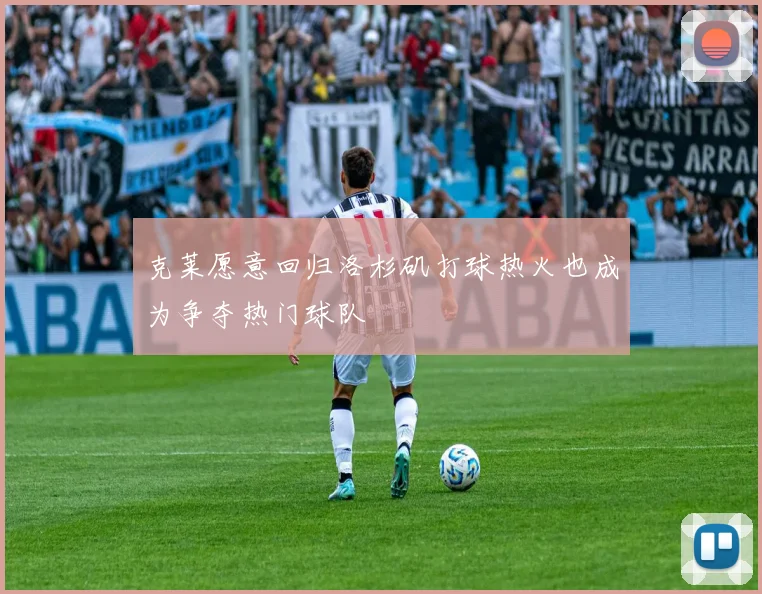 克莱愿意回归洛杉矶打球热火也成为争夺热门球队