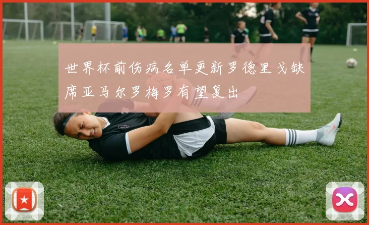 世界杯前伤病名单更新罗德里戈缺席亚马尔罗梅罗有望复出