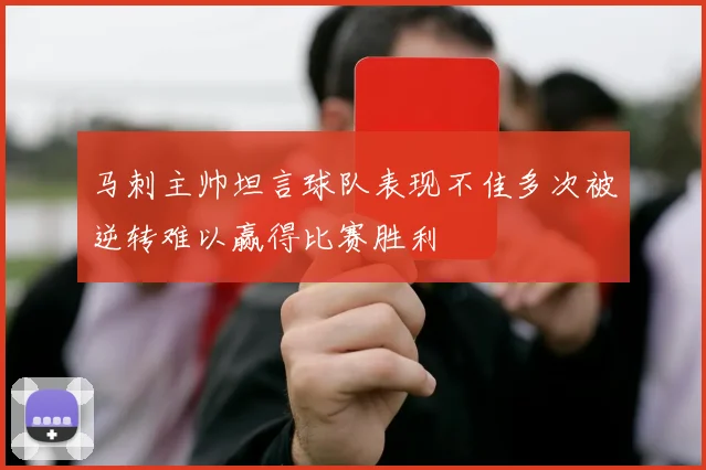 马刺主帅坦言球队表现不佳多次被逆转难以赢得比赛胜利