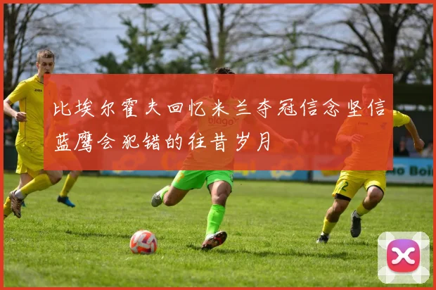 比埃尔霍夫回忆米兰夺冠信念坚信蓝鹰会犯错的往昔岁月