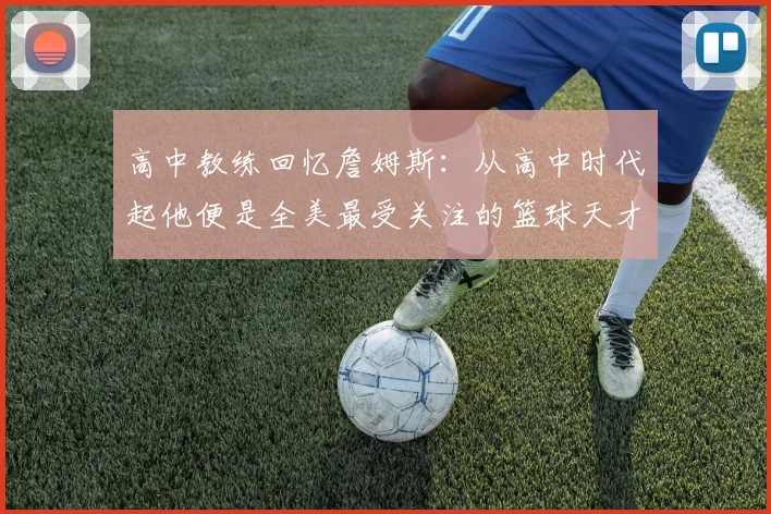 高中教练回忆詹姆斯：从高中时代起他便是全美最受关注的篮球天才