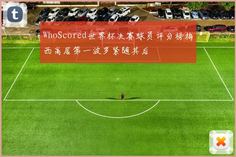 WhoScored世界杯决赛球员评分榜梅西高居第一波罗紧随其后